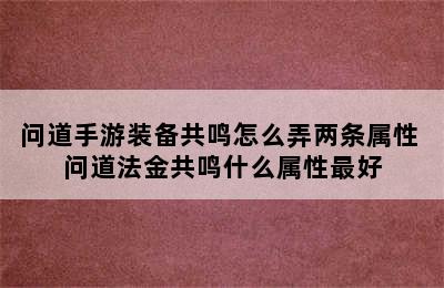 问道手游装备共鸣怎么弄两条属性 问道法金共鸣什么属性最好